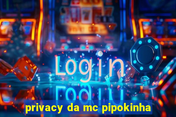 privacy da mc pipokinha